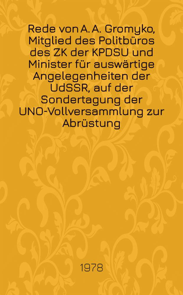 Rede von A. A. Gromyko, Mitglied des Politbüros des ZK der KPDSU und Minister für auswärtige Angelegenheiten der UdSSR, auf der Sondertagung der UNO-Vollversammlung zur Abrüstung : Über praktische Wege zur Einstellung des Wettrüstens : Die Vorschläge der Sowjetunion