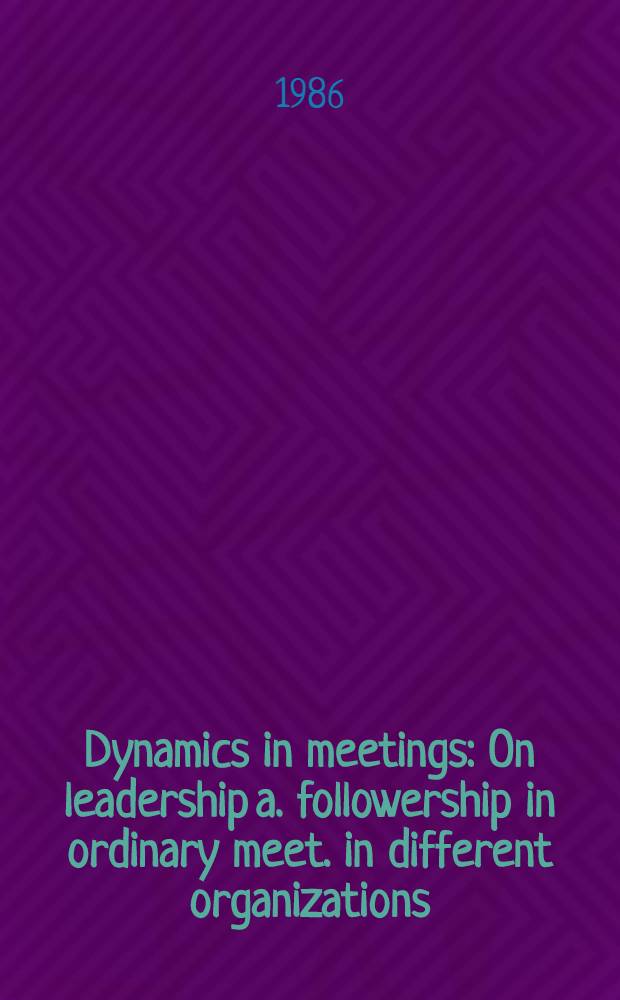 Dynamics in meetings : On leadership a. followership in ordinary meet. in different organizations : Akad. avh