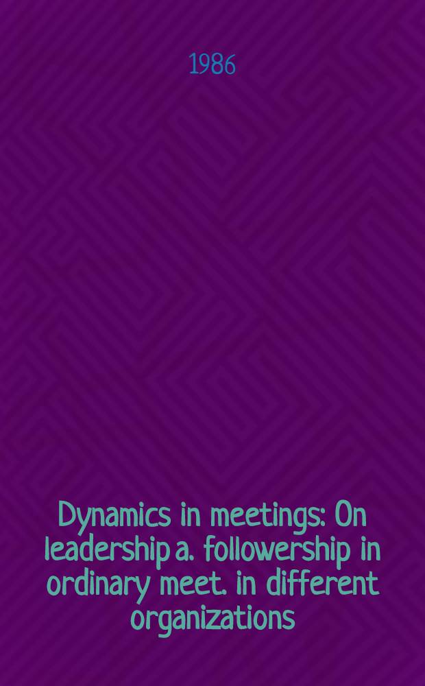 Dynamics in meetings : On leadership a. followership in ordinary meet. in different organizations : Akad. avh