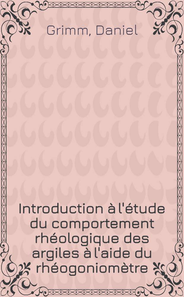 Introduction &agrave; l'&eacute;tude du comportement rh&eacute;ologique des argiles &agrave; l'aide du rh&eacute;ogoniom&egrave;tre : Th&egrave;se pr&eacute;s. &agrave; la Fac. des sciences de l'Univ. de Grenoble ..