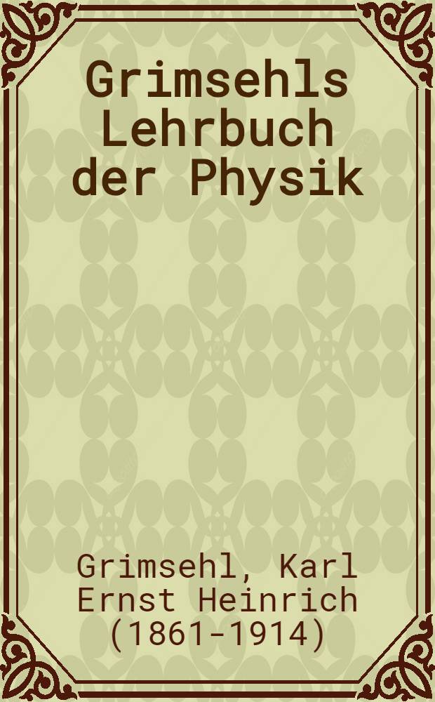 Grimsehls Lehrbuch der Physik : Zum Gebrauch beim Unterricht, neben akademischen Vorlesungen und zum Selbststudium