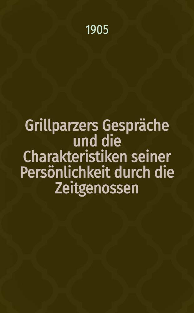 Grillparzers Gespräche und die Charakteristiken seiner Persönlichkeit durch die Zeitgenossen : Gesam. und hrsg. von August Sauer. Abt. 2[1] : Gespräche und Charakteristiken (1791-1831)
