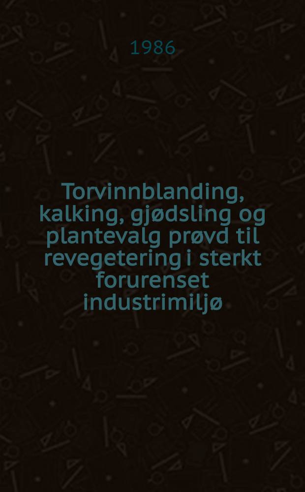 Torvinnblanding, kalking, gjødsling og plantevalg prøvd til revegetering i sterkt forurenset industrimiljø = Peat-mixture, liming, fertilization and choice of plants for revegetation in a polluted industrial area