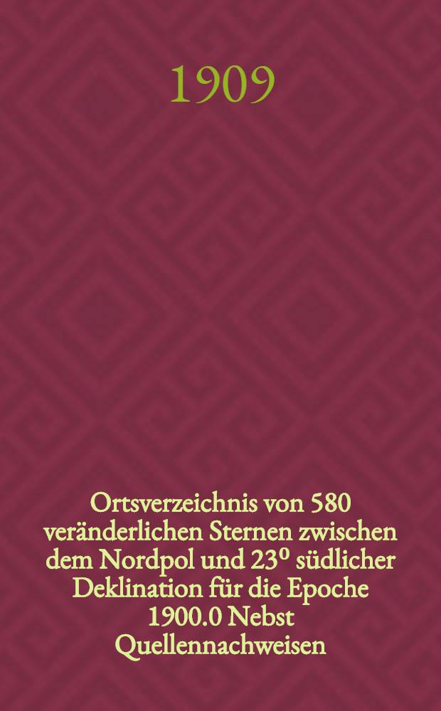 Ortsverzeichnis von 580 ver&auml;nderlichen Sternen zwischen dem Nordpol und 23⁰ s&uuml;dlicher Deklination f&uuml;r die Epoche 1900.0 Nebst Quellennachweisen