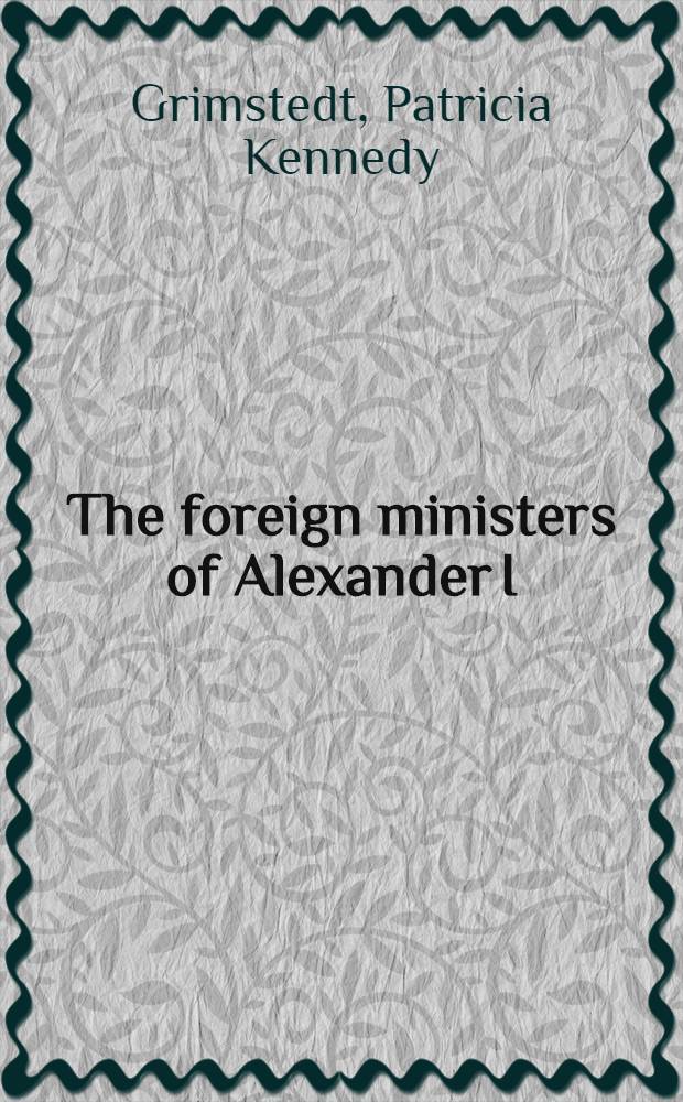 The foreign ministers of Alexander I : Political attitudes and the conduct of Russian diplomacy, 1801-1825