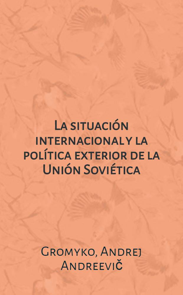 La situaci&oacute;n internacional y la pol&iacute;tica exterior de la Uni&oacute;n Sovi&eacute;tica : Informe presentado en la sesi&oacute;n del Soviet Supremo de la URSS