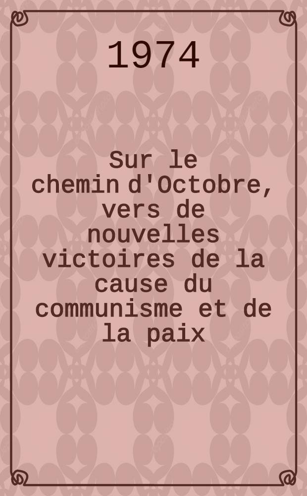 Sur le chemin d'Octobre, vers de nouvelles victoires de la cause du communisme et de la paix : Rapport présenté à la Réunion solennelle consacrée au 57-e anniversaire de la Grande Révolution socialiste d'Octobre au Palais des congrès du Kremlin, le 6 nov. 1974