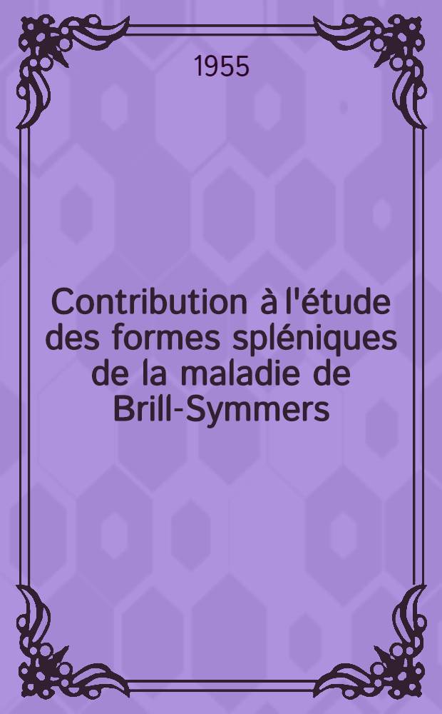 Contribution à l'étude des formes spléniques de la maladie de Brill-Symmers : Thèse pour le doctorat en méd. ..