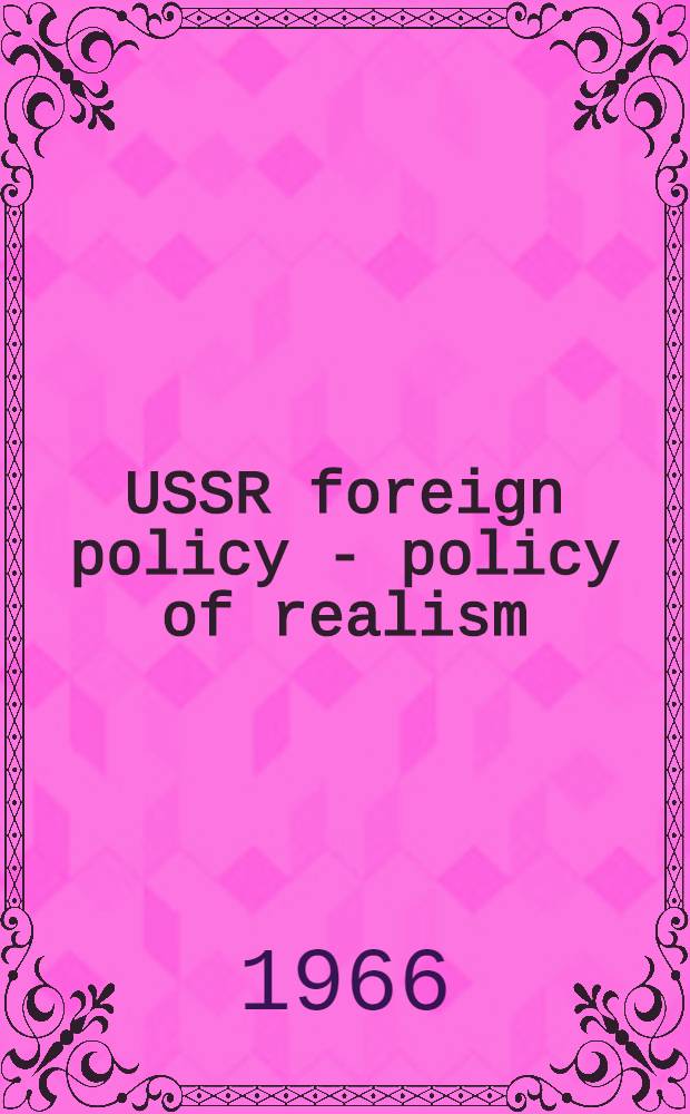 USSR foreign policy - policy of realism : Speech at the 23rd CPSU Congress, Apr. 2, 1966