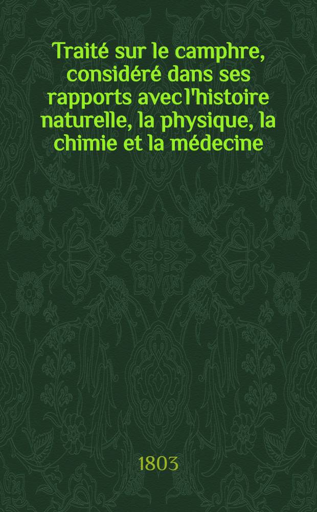 Traité sur le camphre, considéré dans ses rapports avec l'histoire naturelle, la physique, la chimie et la médecine