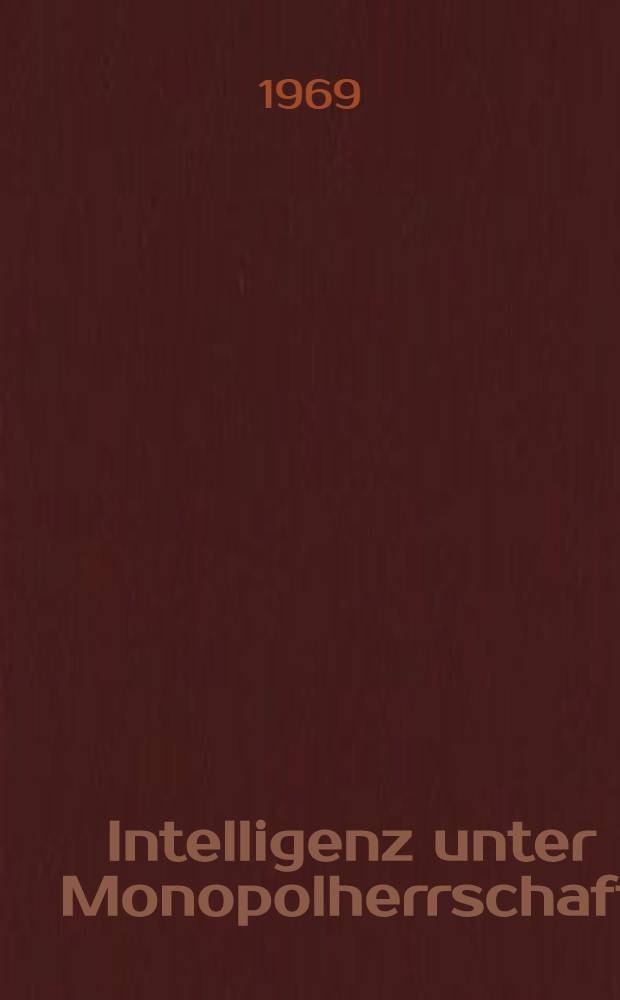Intelligenz unter Monopolherrschaft : Wissenschaftlich-technische Revolution und Wandlungen in der sozial-ökonomischen Stellung der Intelligenz in den westdeutschen Konzernen
