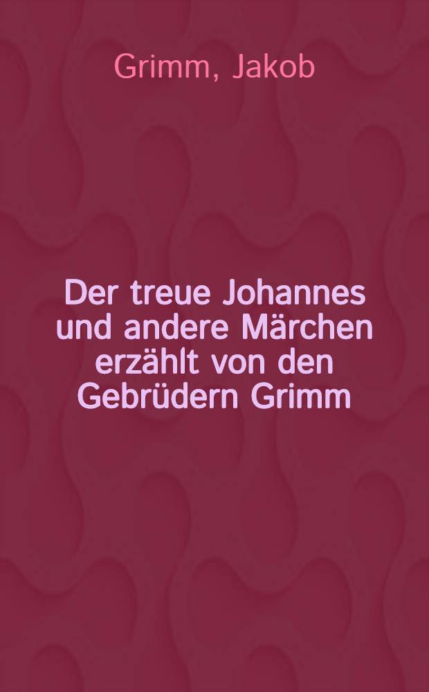 Der treue Johannes und andere M&auml;rchen erz&auml;hlt von den Gebr&uuml;dern Grimm