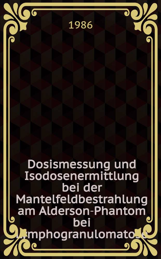 Dosismessung und Isodosenermittlung bei der Mantelfeldbestrahlung am Alderson-Phantom bei Lymphogranulomatose : Inaug.-Diss
