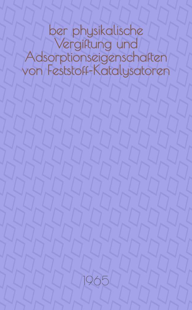 Über physikalische Vergiftung und Adsorptionseigenschaften von Feststoff-Katalysatoren : Von der Eidgenössischen techn. Hochschule in Zürich ... genehmigte Promotionsarbeit