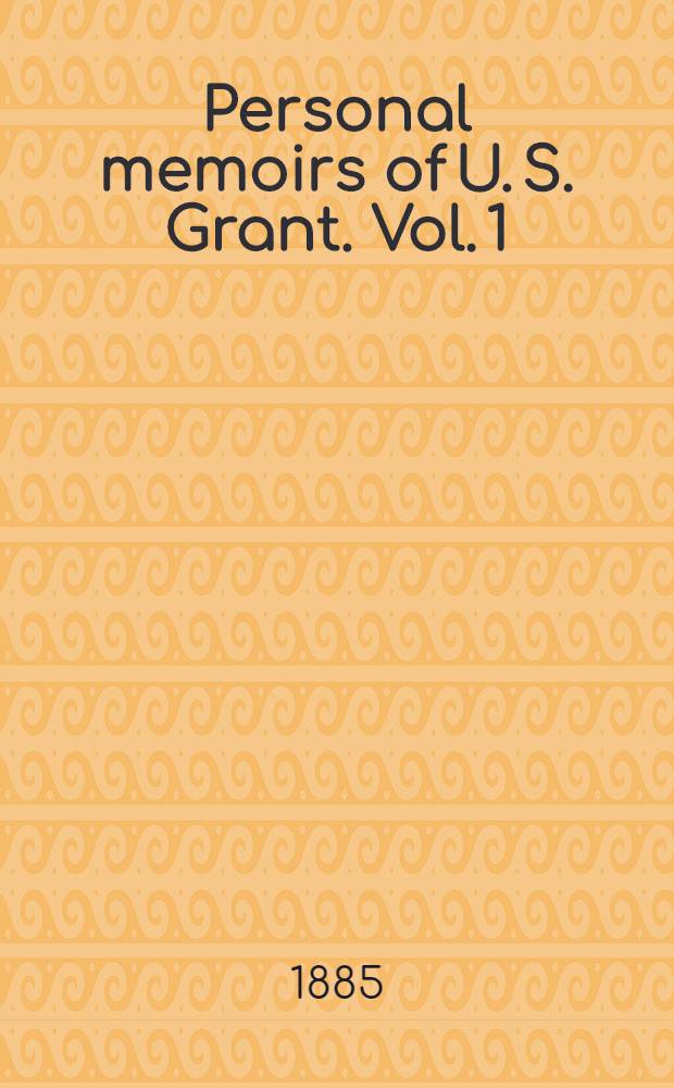 Personal memoirs of U. S. Grant. Vol. 1 : In two vol