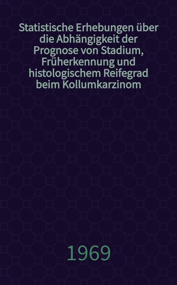 Statistische Erhebungen über die Abhängigkeit der Prognose von Stadium, Früherkennung und histologischem Reifegrad beim Kollumkarzinom : Inaug.-Diss. ... einer ... Med. Fakultät der ... Univ. zu Tübingen