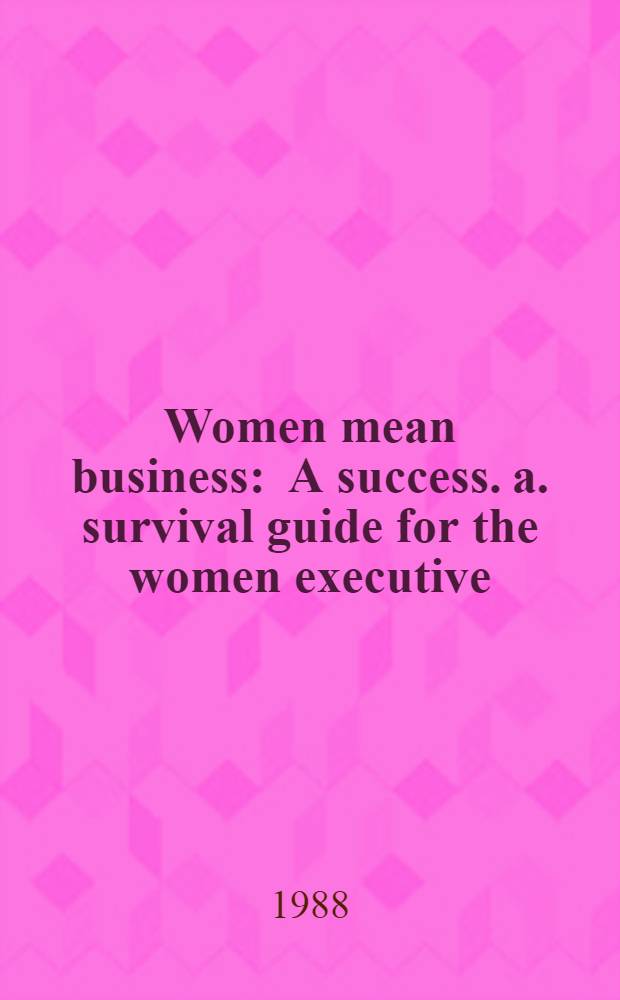 Women mean business : A success. a. survival guide for the women executive
