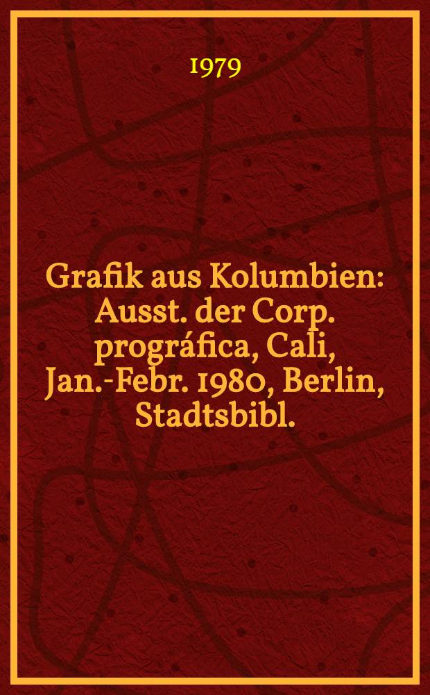 Grafik aus Kolumbien : Ausst. der Corp. prográfica, Cali, Jan.-Febr. 1980, Berlin, Stadtsbibl. : Katalog