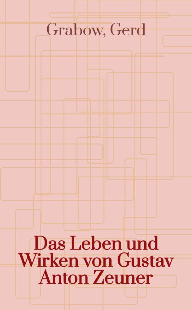 Das Leben und Wirken von Gustav Anton Zeuner (1828 bis 1907)