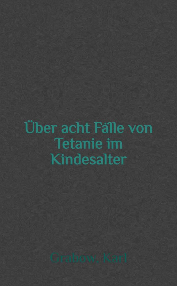 ... Über acht Fälle von Tetanie im Kindesalter : Inaug.-Diss. ... der ... Universität zu Kiel