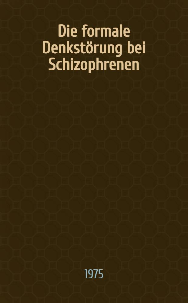 Die formale Denkstörung bei Schizophrenen : Inaug.-Diss. ... der ... Med. Fak. der ... Univ. zu Bonn