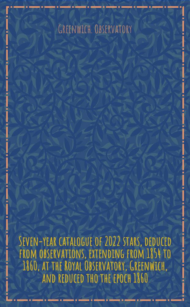 Seven-year catalogue of 2022 stars, deduced from observations, extending from 1854 to 1860, at the Royal Observatory, Greenwich, and reduced tho the epoch 1860