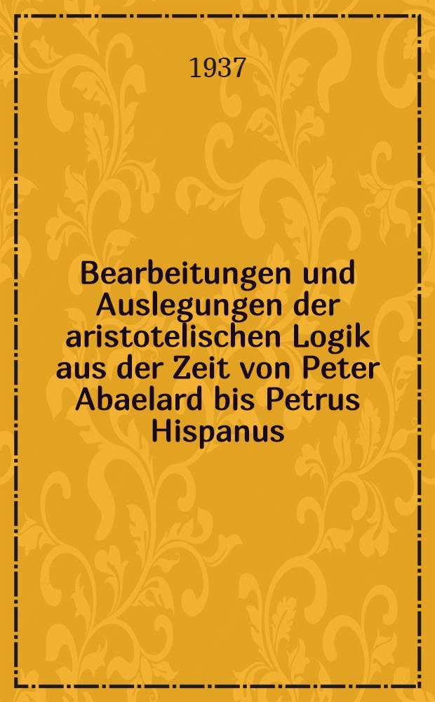 Bearbeitungen und Auslegungen der aristotelischen Logik aus der Zeit von Peter Abaelard bis Petrus Hispanus : Mitteilungen aus Handschriften deutscher Bibliotheken