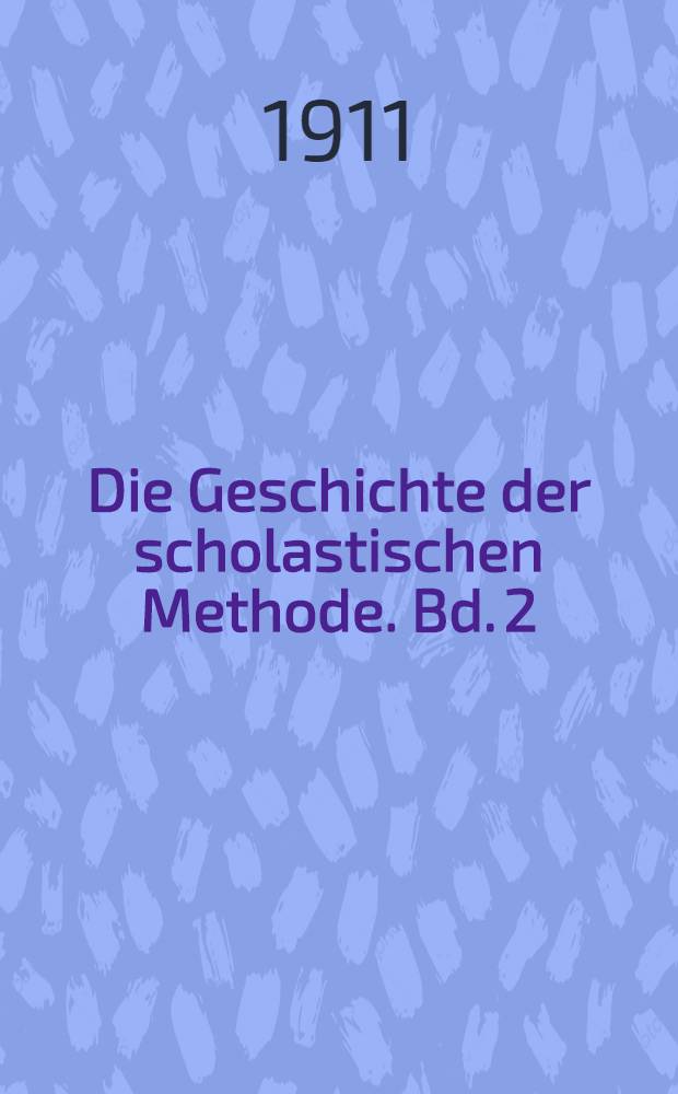Die Geschichte der scholastischen Methode. Bd. 2 : Die scholastische Methode im 12. und beginnenden 13. Jahrhundert