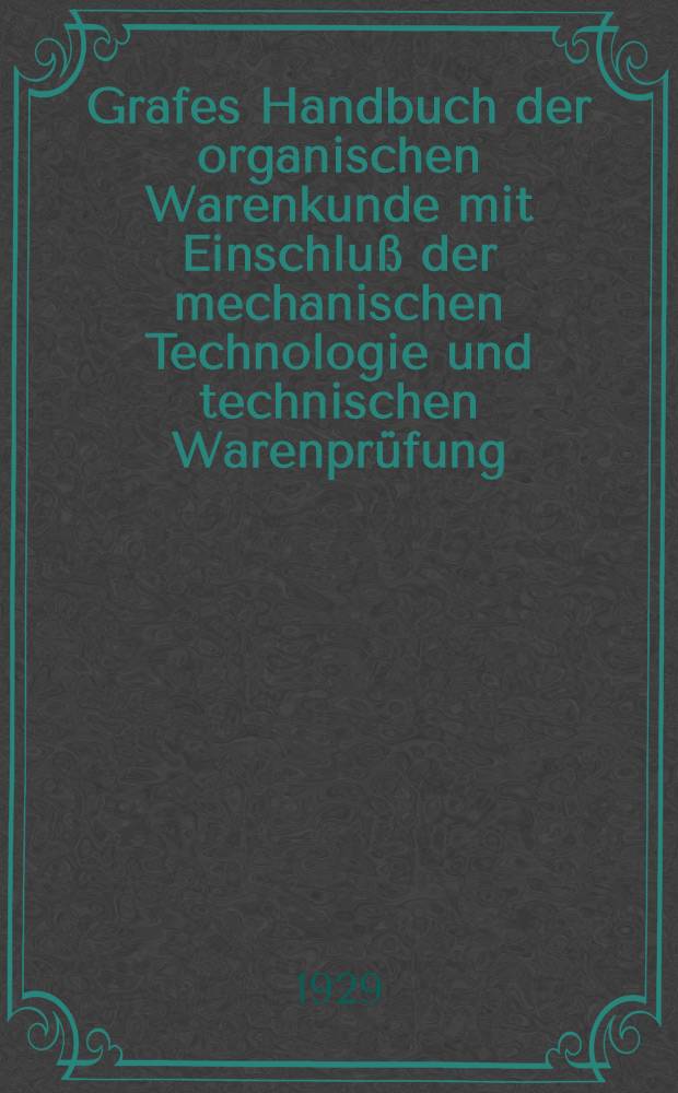 Grafes Handbuch der organischen Warenkunde mit Einschlu&szlig; der mechanischen Technologie und technischen Warenpr&uuml;fung