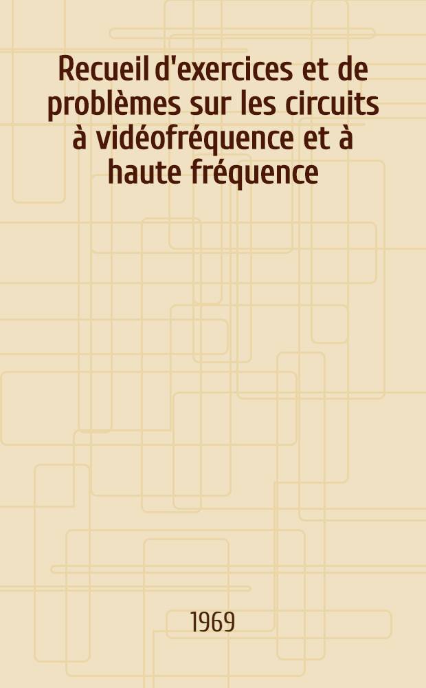 Recueil d'exercices et de problèmes sur les circuits à vidéofréquence et à haute fréquence
