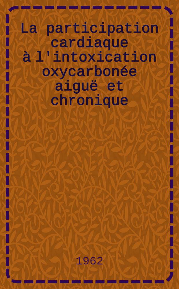 La participation cardiaque à l'intoxication oxycarbonée aiguë et chronique : Essai physiopathologique : Thèse ..