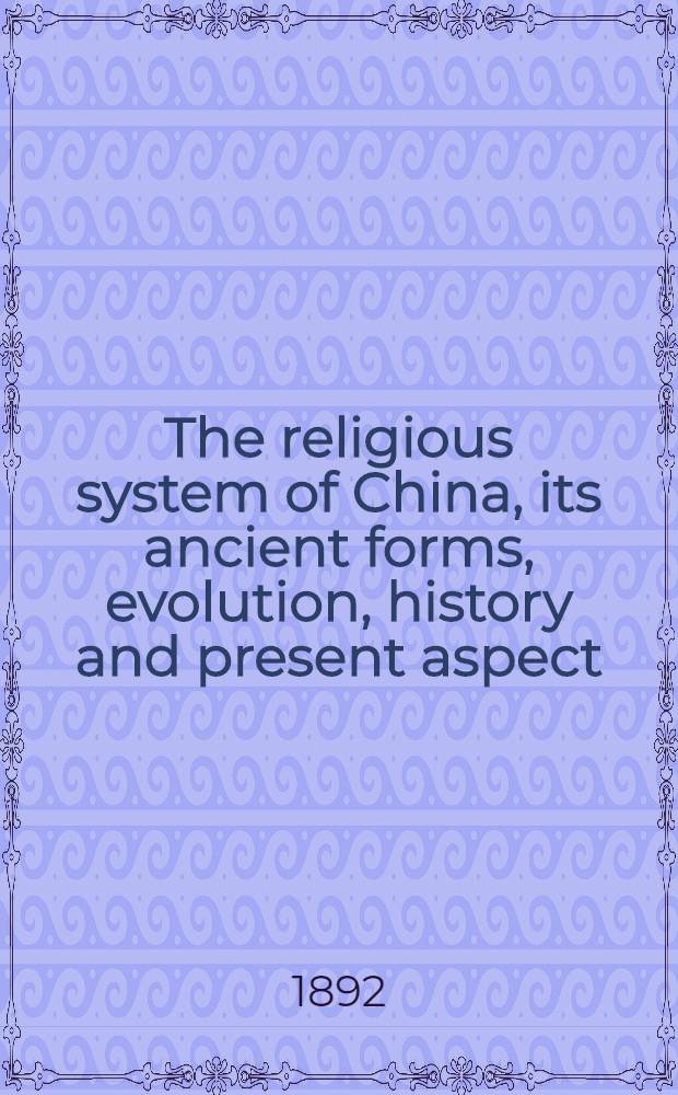 The religious system of China, its ancient forms, evolution, history and present aspect : Manners, customs and social institutions connected therewith. Vol. 1.Book 1 : Disposal of the dead