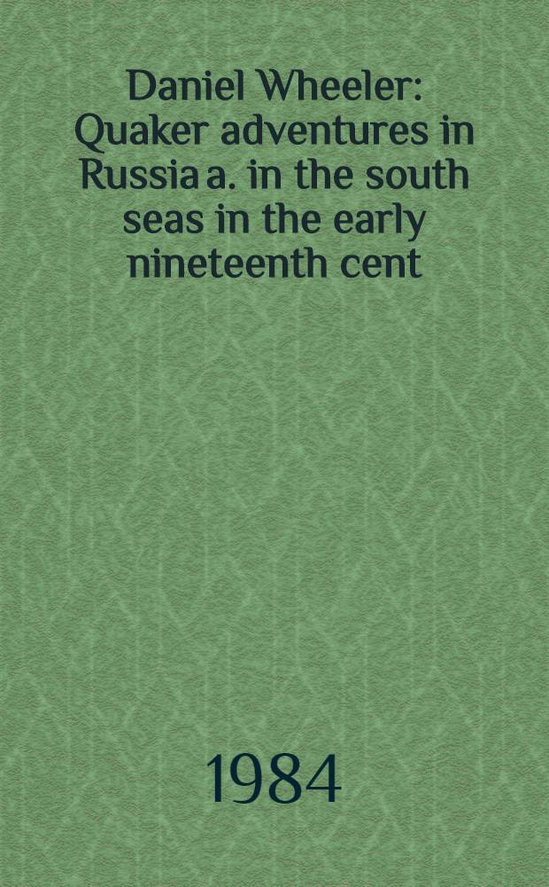Daniel Wheeler : Quaker adventures in Russia a. in the south seas in the early nineteenth cent
