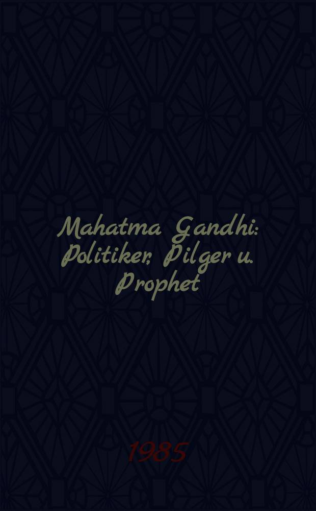 Mahatma Gandhi : Politiker, Pilger u. Prophet : Biografie