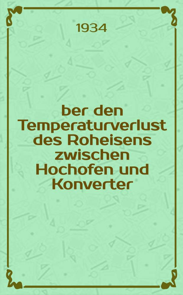 Über den Temperaturverlust des Roheisens zwischen Hochofen und Konverter : Dissertation ..