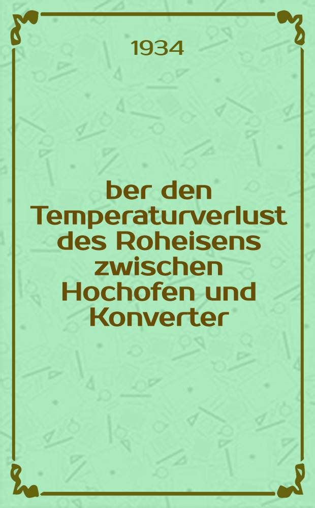 &Uuml;ber den Temperaturverlust des Roheisens zwischen Hochofen und Konverter : Dissertation ..