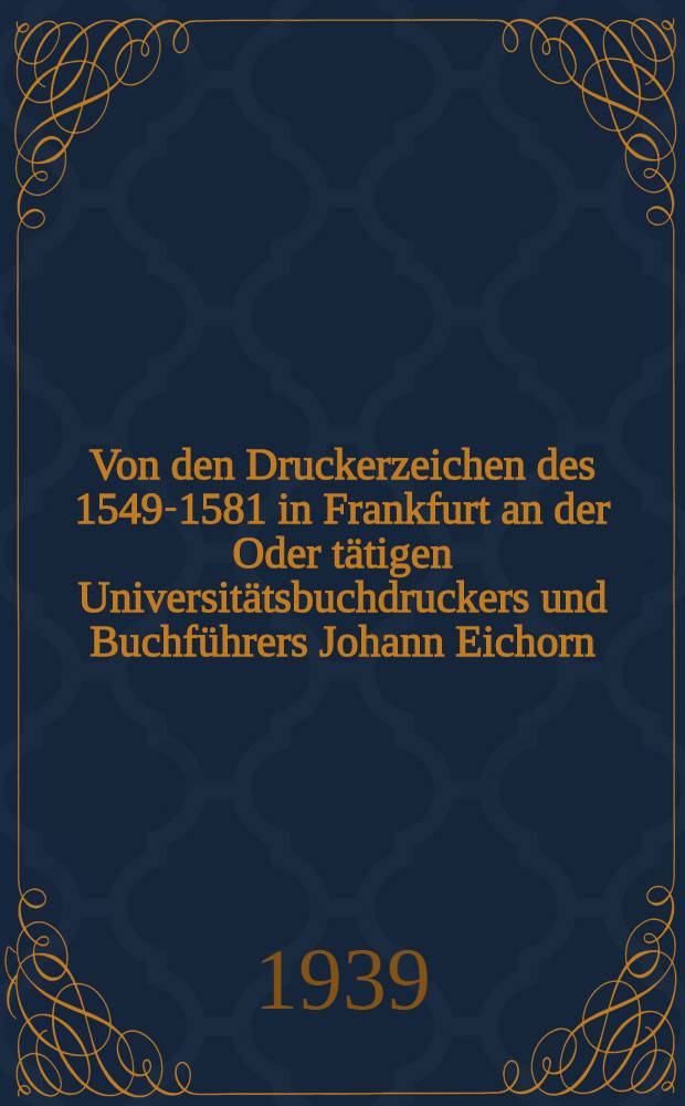 Von den Druckerzeichen des 1549-1581 in Frankfurt an der Oder tätigen Universitätsbuchdruckers und Buchführers Johann Eichorn