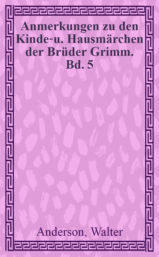 Anmerkungen zu den Kinder- u. Hausmärchen der Brüder Grimm. Bd. 5 : Zur Geschichte der Märchen, IX-XIV
