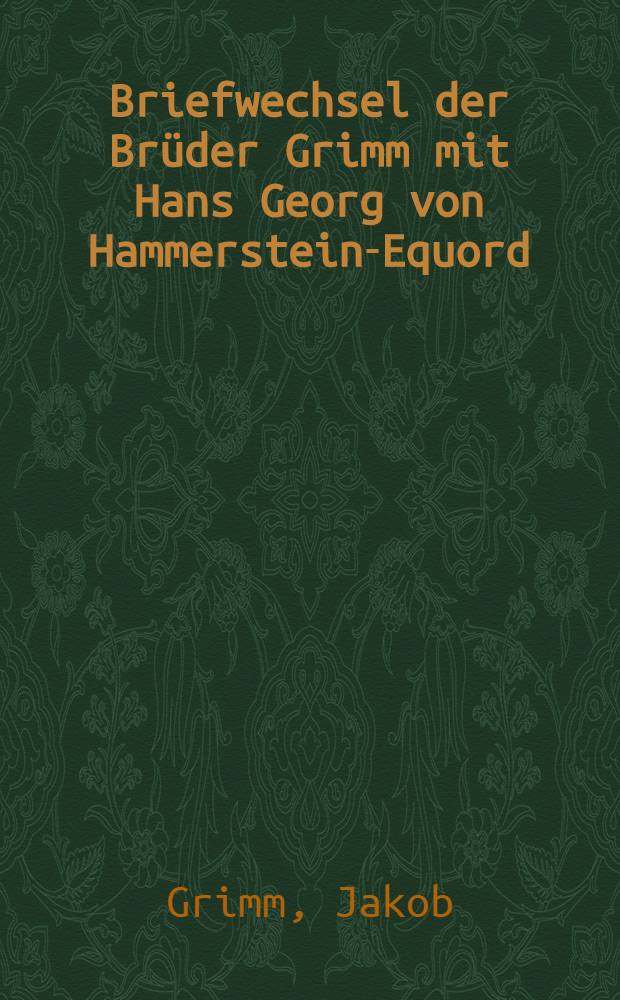 Briefwechsel der Brüder Grimm mit Hans Georg von Hammerstein-Equord