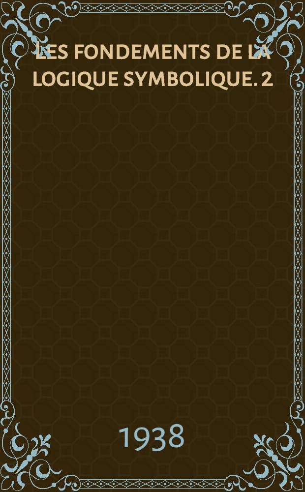 Les fondements de la logique symbolique. 2 : Justification des calculs logiques
