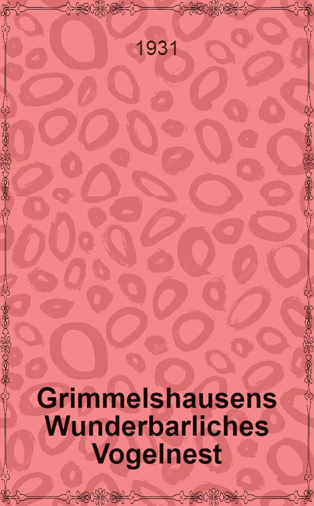 Grimmelshausens Wunderbarliches Vogelnest : Abdr. der ältesten Orig.-Ausg. 1672 mit den Lesarten der anderen zu Lebzeiten des Verf. erschienenen Ausg. : T. 1-