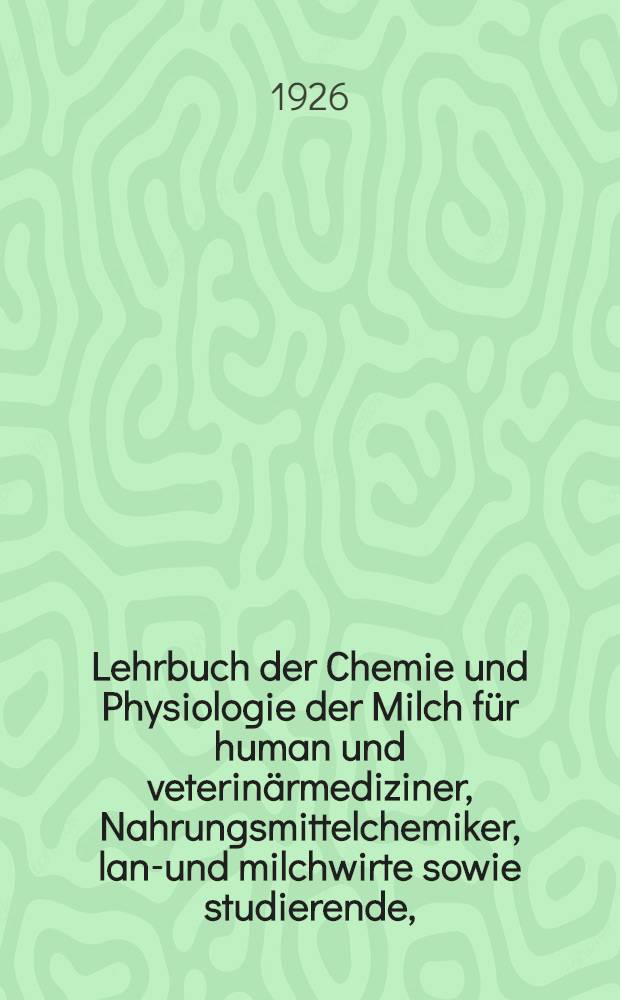 Lehrbuch der Chemie und Physiologie der Milch für human und veterinärmediziner, Nahrungsmittelchemiker, land- und milchwirte sowie studierende,