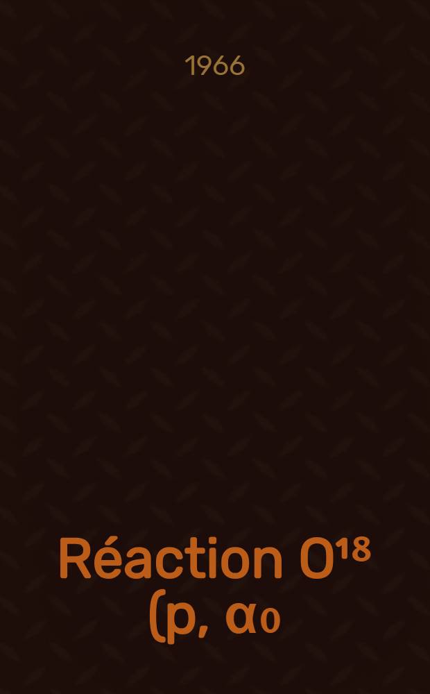 Réaction O¹⁸ (p, α₀) N¹⁵ entre 0, 4 et 2, 1 MeV d'énergie des protons incidents. Étude des surfaces d'excitation obtenues par détection simultanée à 17 angles. Niveaux du F¹⁹: 1-re thèse; Les réactions induites par ions lourds et leurs mécanismes: 2-e thèse: Thèses présentées à la Faculté des sciences de l'Univ. de Strasbourg ... / par Jean Graff