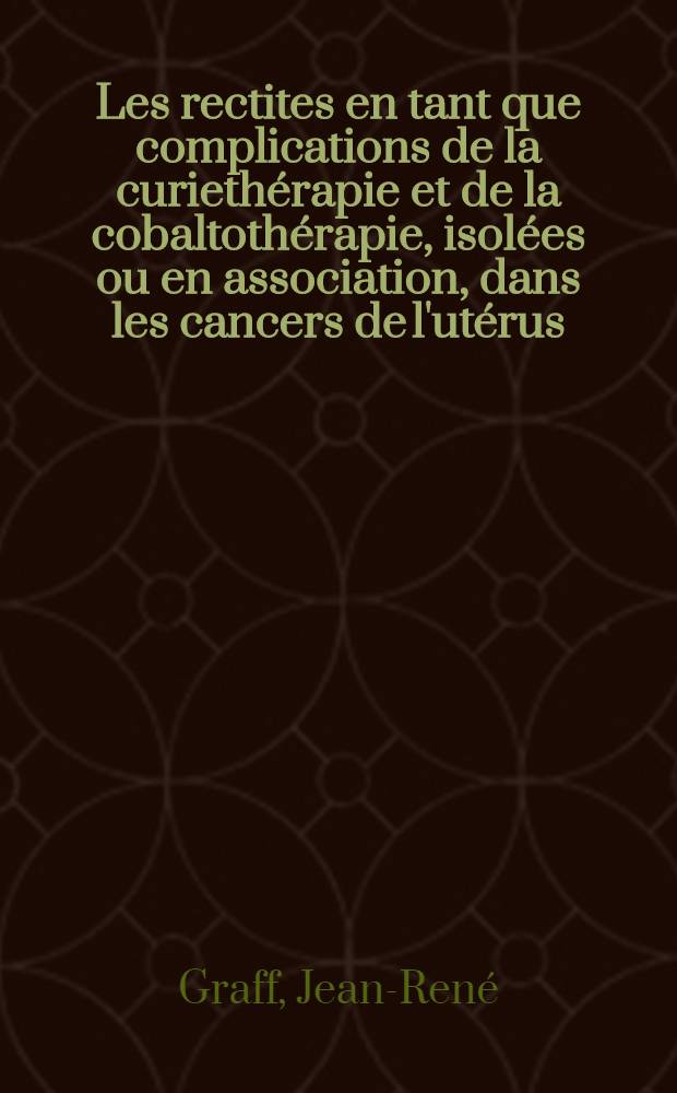 Les rectites en tant que complications de la curiethérapie et de la cobaltothérapie, isolées ou en association, dans les cancers de l'utérus : Thèse ..