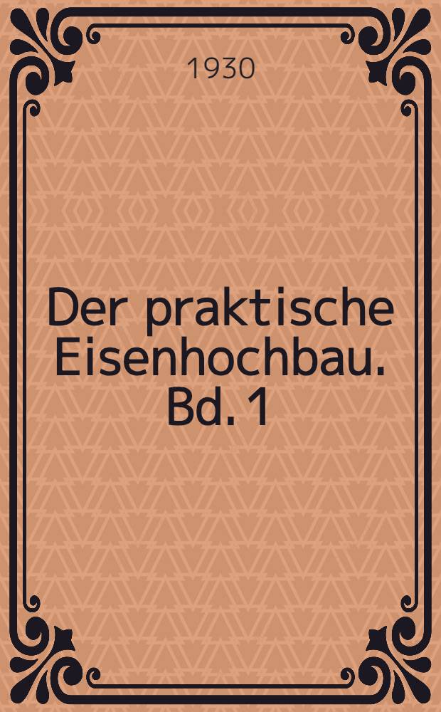 Der praktische Eisenhochbau. Bd. 1 : Entwurf der Stahlbauten