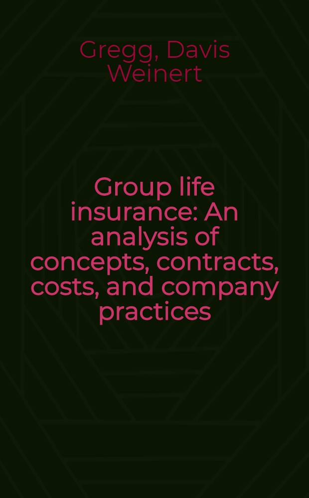 Group life insurance : An analysis of concepts, contracts, costs, and company practices