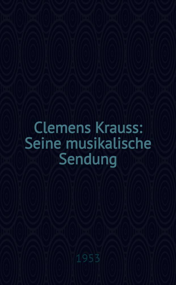 Clemens Krauss : Seine musikalische Sendung