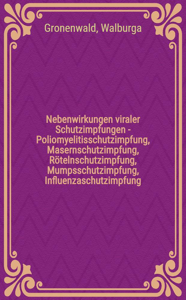 Nebenwirkungen viraler Schutzimpfungen - Poliomyelitisschutzimpfung, Masernschutzimpfung, Rötelnschutzimpfung, Mumpsschutzimpfung, Influenzaschutzimpfung, Tollwutschutzimpfung, Gelbfieberschutzimpfung, Pockenschutzwiederimpfung : Inaug.-Diss