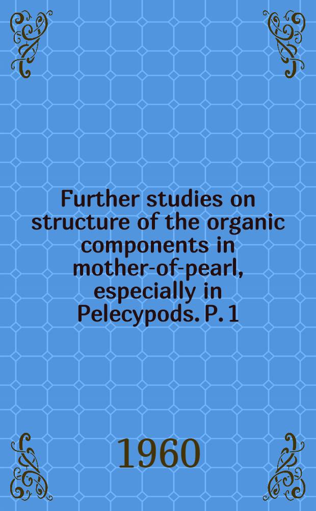Further studies on structure of the organic components in mother-of-pearl, especially in Pelecypods. P. 1