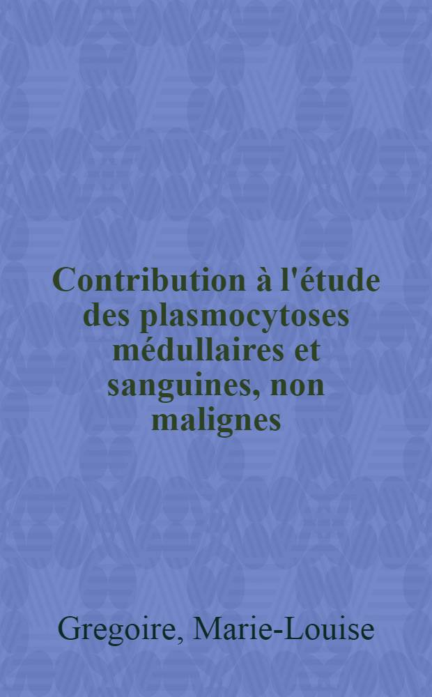 Contribution à l'étude des plasmocytoses médullaires et sanguines, non malignes : Thèse pour le doctorat en méd., diplôme d'État